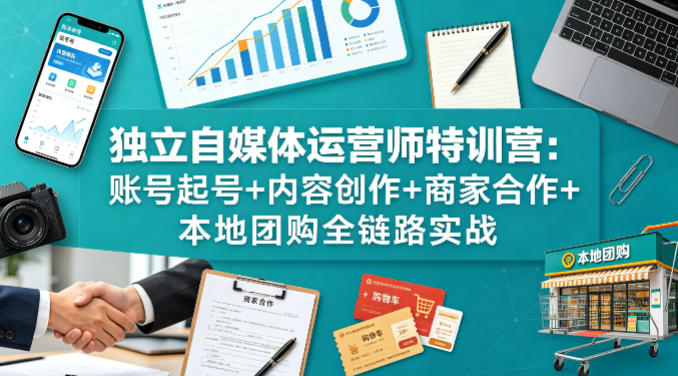 独立自媒体运营师特训营：账号起号+内容创作+商家合作+本地团购全链路实战-老吴出海笔记