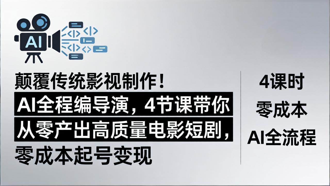 颠覆传统影视制作！AI全程编导演，4节课带你从零产出高质量电影短剧，零成本起号变现-老吴出海笔记