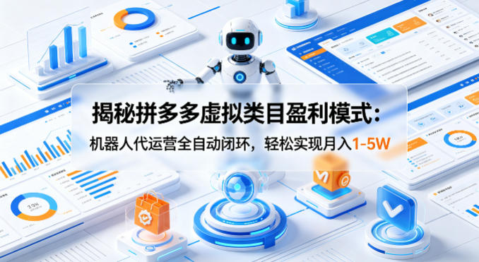 揭秘拼多多虚拟类目盈利模式：机器人代运营全自动闭环，轻松实现月入1-5W-老吴出海笔记