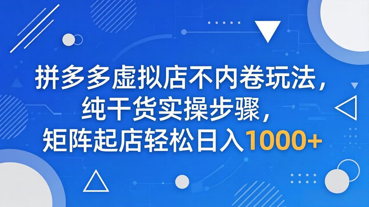 拼多多虚拟店不内卷玩法,纯干货实操步骤,矩阵起店轻松日入 1000+-老吴出海笔记