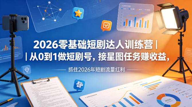 2026零基础短剧达人训练营|从0到1做短剧号,接星图任务賺收益,抓住2026年短剧流量红利-老吴出海笔记