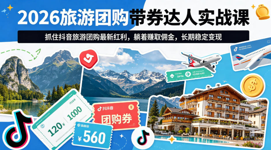 2026旅游团购带券达人实战课,抓住抖音旅游团购最新红利,躺着賺取佣金,长期稳定变现-老吴出海笔记