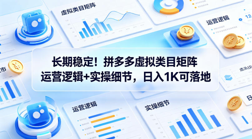 长期稳定！拼多多虚拟类目矩阵运营逻辑+实操细节，日入1K可落地【揭秘】-老吴出海笔记