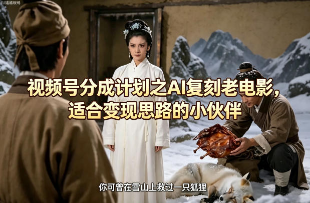 视频号分成计划之AI复刻老电影，适合变现思路的小伙伴-老吴出海笔记