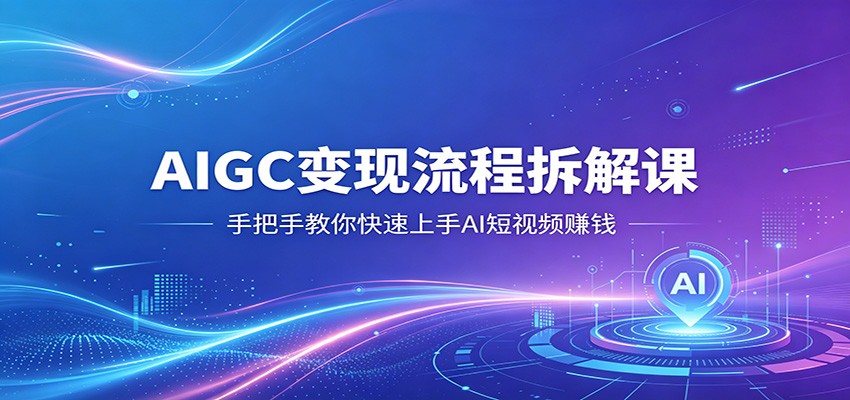 AIGC变现流程拆解课，手把手教你快速上手AI短视频赚钱-老吴出海笔记