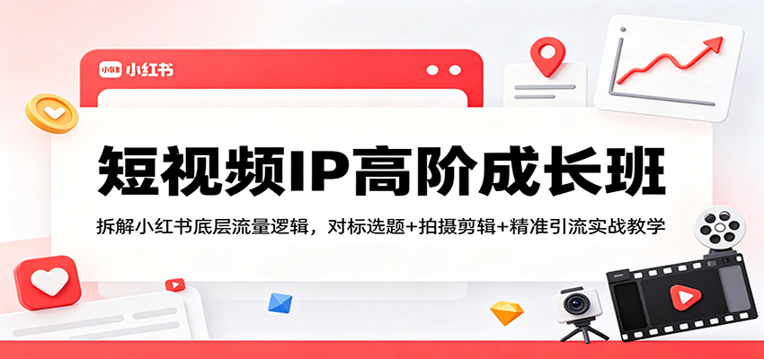短视频IP高阶成长班:拆解小红书底层流量逻辑,对标选题+拍摄剪辑+ 精准引流实战教学-老吴出海笔记
