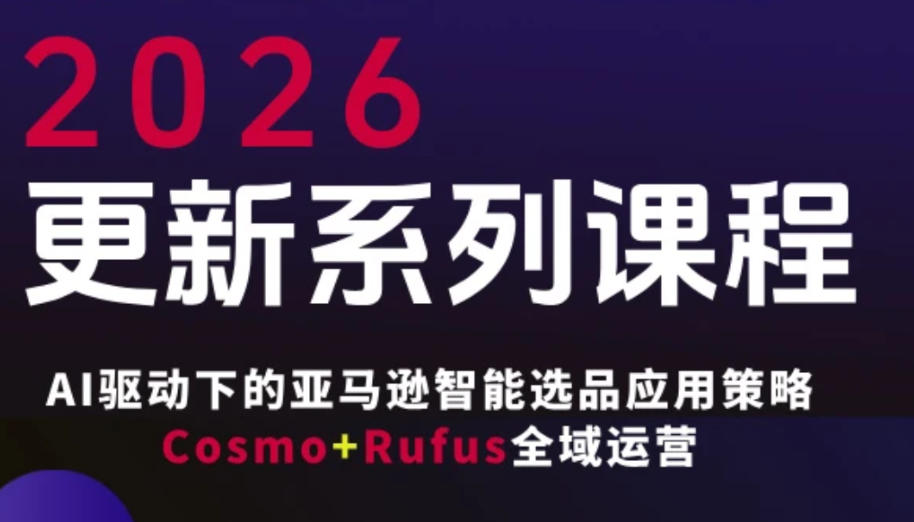跨境亚马逊FBA系统课程，AI驱动下的亚马逊智能选品应用策略Cosmo+Rufus全域运营(更新26年4月)-老吴出海笔记