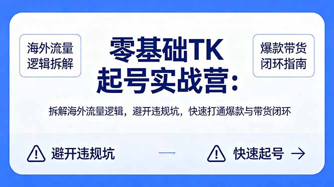 零基础 TK 起号实战营:拆解海外流量逻辑,避开违规坑,快速打通爆款与带货闭环-老吴出海笔记