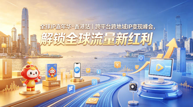 全球IP嘉年华·香港站|跨平台跨地域IP变现峰会,解锁全球流量新红利-老吴出海笔记