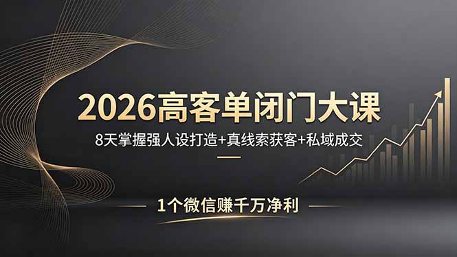 2026高客单闭门大课,8 天掌握强人设打造 + 真线索获客 + 私域成交,1 个微信赚千万净利-老吴出海笔记