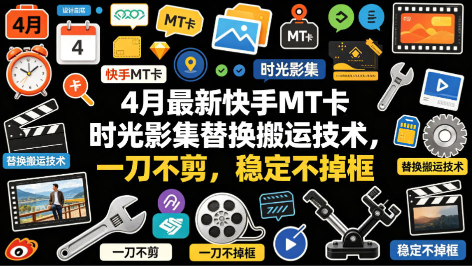 4月最新快手MT卡时光影集替换搬运技术,一刀不剪,稳定不掉框-老吴出海笔记