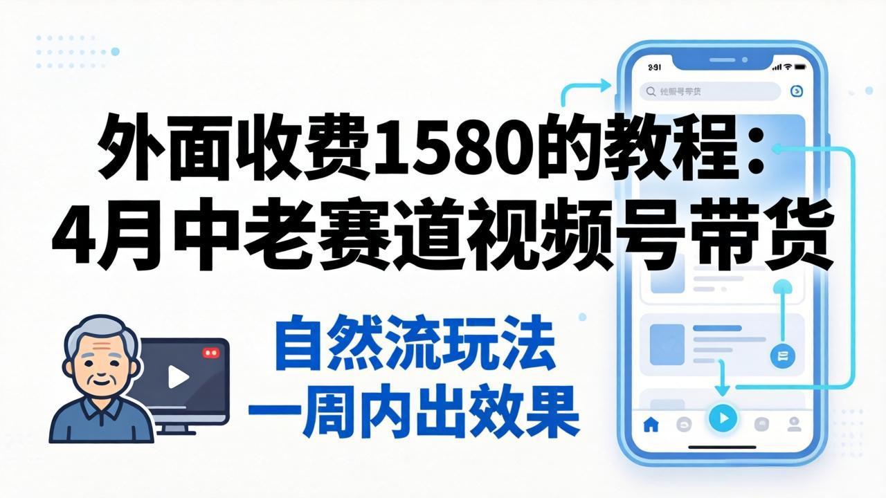 外面收费1580的教程：4月中老年赛道视频号带货，自然流玩法一周内可以出效果-老吴出海笔记