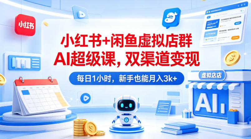 小红书+闲鱼虚拟店群AI超级课，双渠道变现，每日1小时，新手也能月入3k+-老吴出海笔记