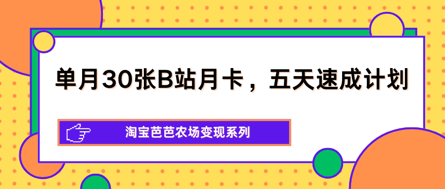 单月30张B站月卡，五天速成计划，淘宝芭芭农场变现系列-老吴出海笔记