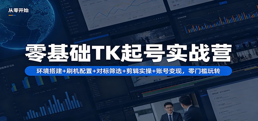 零基础TK起号实战营:环境搭建+ 刷机配置+对标筛选+剪辑实操+账号变现,零门槛玩转-老吴出海笔记