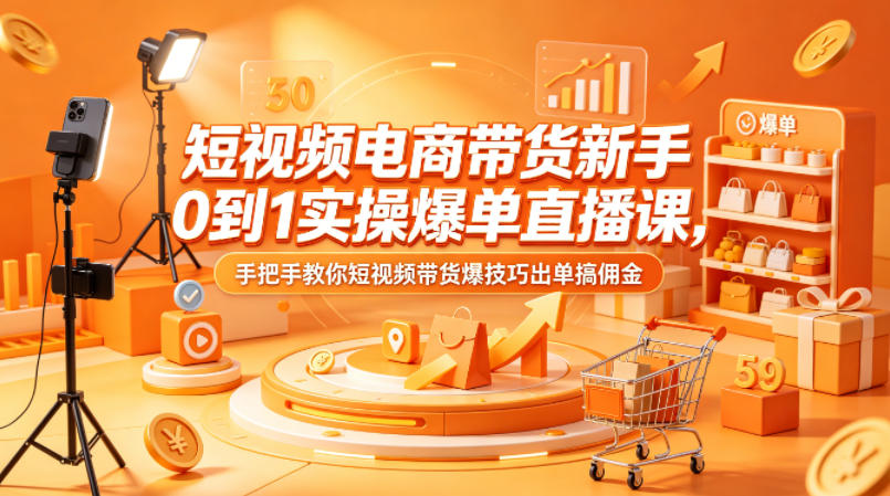 短视频电商带货新手0到1实操爆单直播课，手把手教你短视频带货爆技巧出单搞佣金-老吴出海笔记