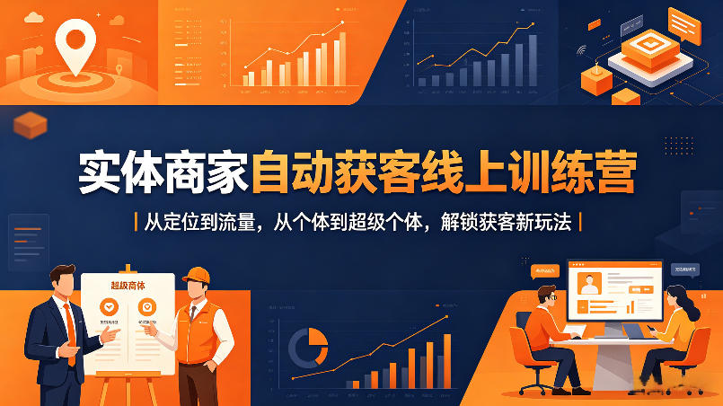 实体商家自动获客线上训练营｜从定位到流量，从个体到超级个体，解锁获客新玩法-老吴出海笔记