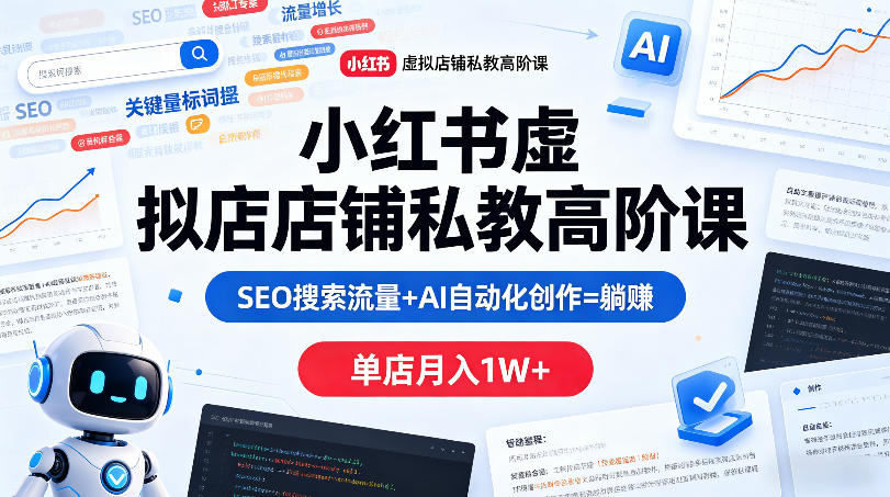 小红书虚拟店铺私教高阶课,SEO搜索流量+AI自动化创作=躺賺,单店月入1W+-老吴出海笔记