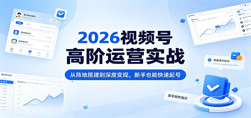 2026视频号高阶运营实战：从阵地搭建到深度变现，新手也能快速起号-老吴出海笔记