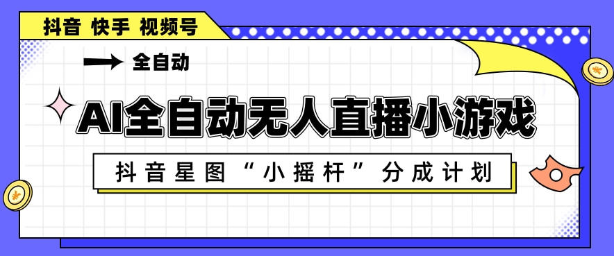 AI全自动直播小游戏，抖音星图小摇杆分成计划，支持多账号矩阵化运营【揭秘】-老吴出海笔记