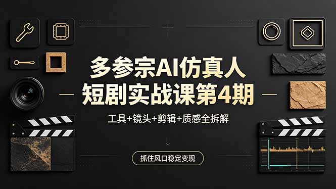 多参宗AI仿真人短剧实战课第4期，工具+镜头+剪辑+质感全拆解，抓住风口稳定变现-老吴出海笔记