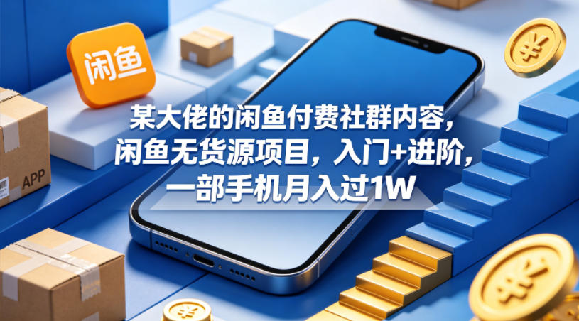 某大佬的闲鱼付费社群内容，闲鱼无货源项目，入门+进阶，一部手机月入过1W-老吴出海笔记