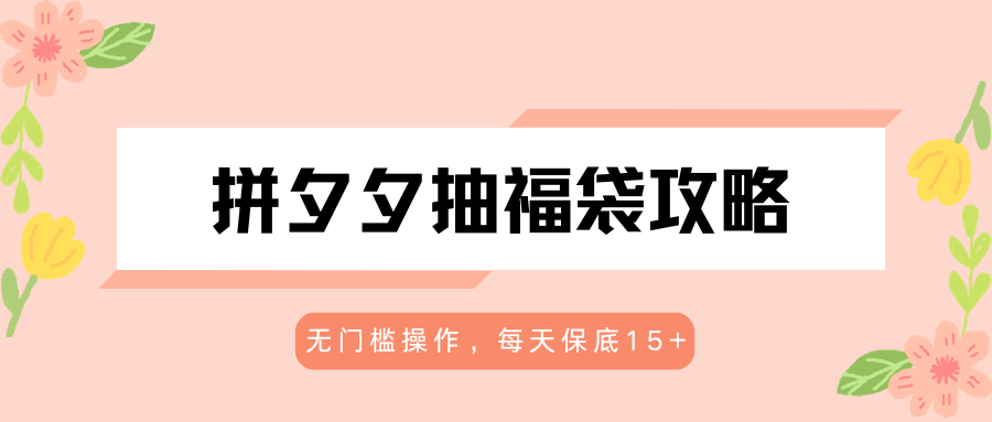 拼夕夕抽福袋攻略，无门槛操作，每天保底15+-老吴出海笔记