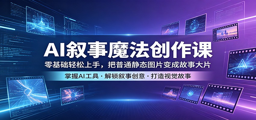 AI叙事魔法创作课:零基础轻松上手,把普通静态图片变成故事大片-老吴出海笔记