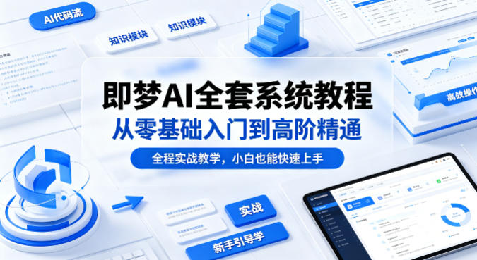 即梦AI全套系统教程,从零基础入门到高阶精通,全程实战教学,小白也能快速上手(更新0503)-老吴出海笔记