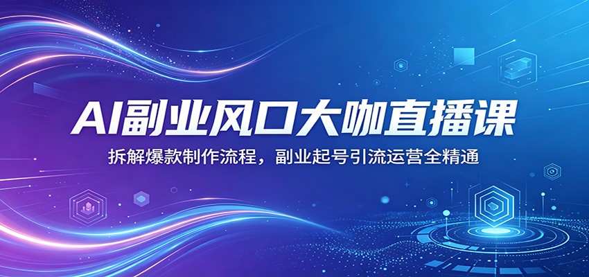 AI副业风口大咖直播课：拆解爆款制作流程，副业起号引流运营全精通-老吴出海笔记