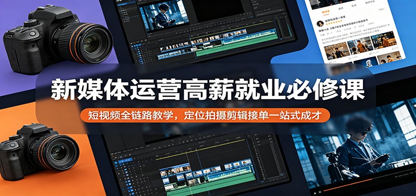 新媒体运营高薪就业必修课：短视频全链路教学，定位拍摄剪辑接单一站式成才-老吴出海笔记