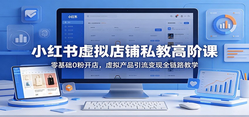 小红书虚拟店铺私教高阶课：零基础0粉开店，虚拟产品引流变现全链路教学-老吴出海笔记