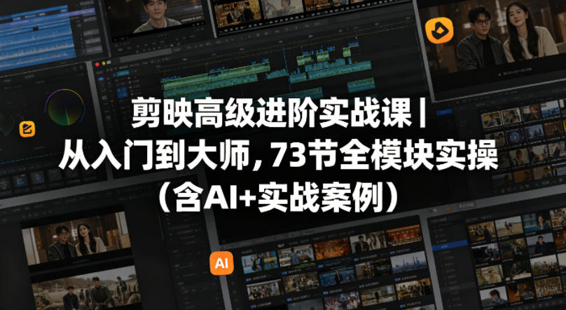 剪映高级进阶实战课|从入门到大师,73节全模块实操(含AI+实战案例)-老吴出海笔记