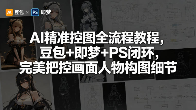 AI精准控图全流程教程,豆包+即梦+PS闭环,完美把控画面人物构图细节-老吴出海笔记