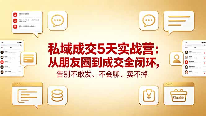 私域成交5天实战营:从朋友圈到成交全闭环,告别不敢发、不会聊、卖不掉-老吴出海笔记
