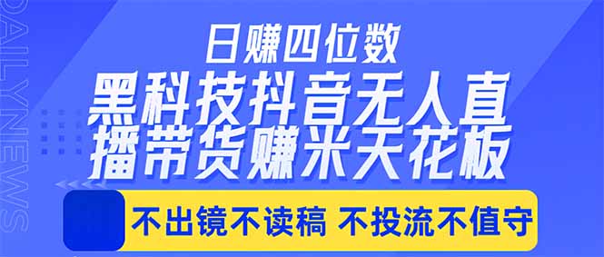 日入四位数！！最新黑科技抖音无人直播带货赚钱天花板，不出镜，不读稿，不投流，不值守，手...-老吴出海笔记