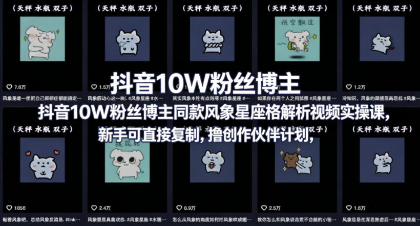 抖音10W粉丝博主同款星座性格解析视频实操课,新手可直接复制,撸创作伙伴计划,分成计划等-老吴出海笔记