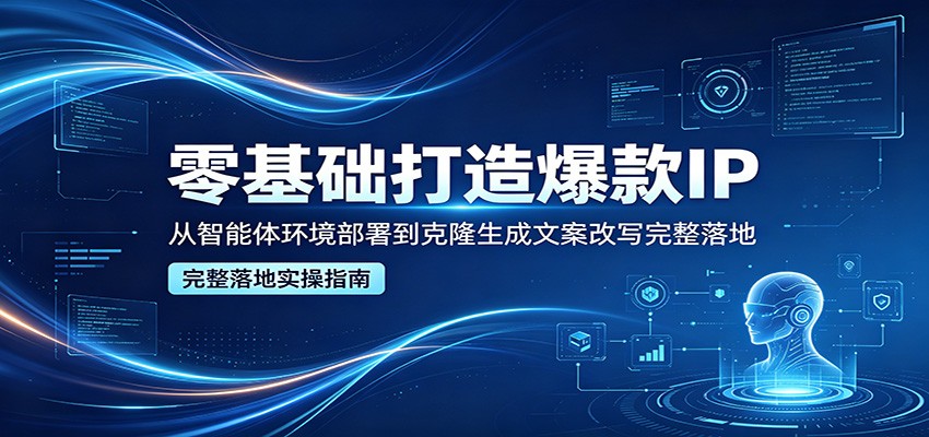 零基础打造爆款IP，从智能体环境部署到克隆生成文案改写完整落地-老吴出海笔记