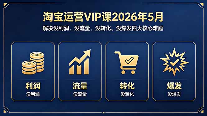 淘宝运营VIP课2026年5月：解决没利润、没流量、没转化、没爆发四大核心难题-老吴出海笔记