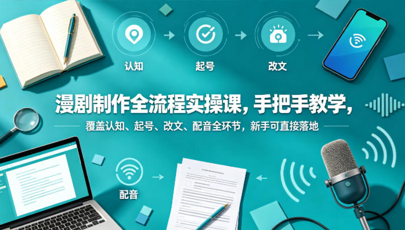 漫剧制作全流程实操课，手把手教学，覆盖认知、起号、改文、配音全环节，新手可直接落地-老吴出海笔记