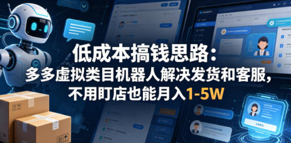低成本搞钱思路：多多虚拟类目机器人解决发货和客服，不用盯店也能月入1-5W【揭秘】-老吴出海笔记