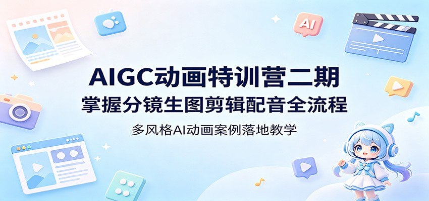 AIGC动画特训营二期:掌握分镜生图剪辑配音全流程,多风格AI动画案例落地教学-老吴出海笔记