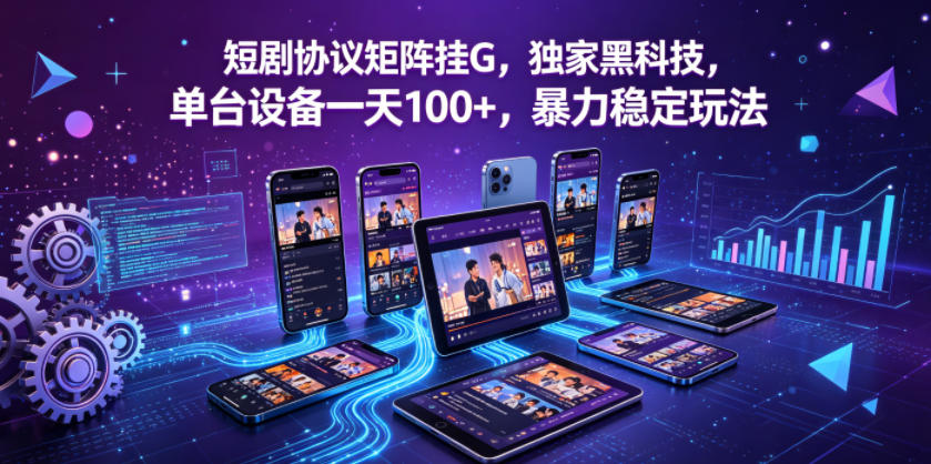 短剧协议矩阵挂G,独家黑科技,单台设备一天100+,暴力稳定玩法【揭秘】-老吴出海笔记