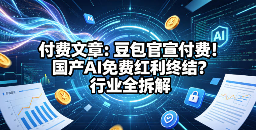 付费文章：豆包官宣付费！国产AI免费红利终结？行业全拆解-老吴出海笔记