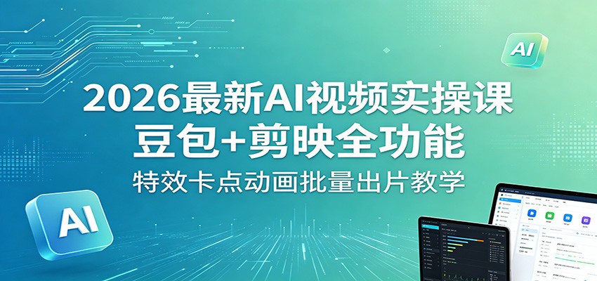 2026最新AI视频实操课:豆包+剪映全功能,特效卡点动画批量出片教学-老吴出海笔记