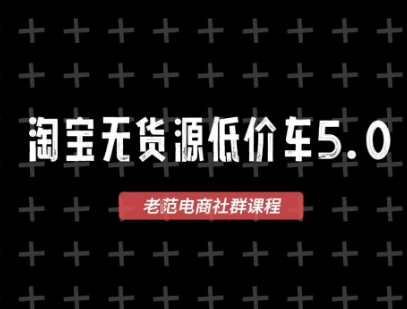 淘宝无货源价车5.0，​2026最新VIP淘宝无货源课程，1688代发，蓝海选品，零成本创业首选(更新26年5月8日)-老吴出海笔记