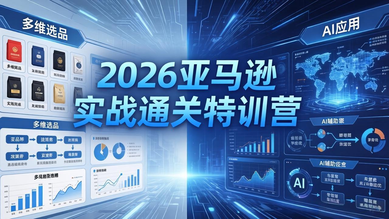 2026亚马逊实战通关特训营-5月8更新,多维选品+渐进式打法+AI应用,从0到1打造盈利店铺-老吴出海笔记