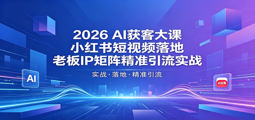 2026AI获客大课:小红书短视频落地,老板IP矩阵精准引流实战-老吴出海笔记