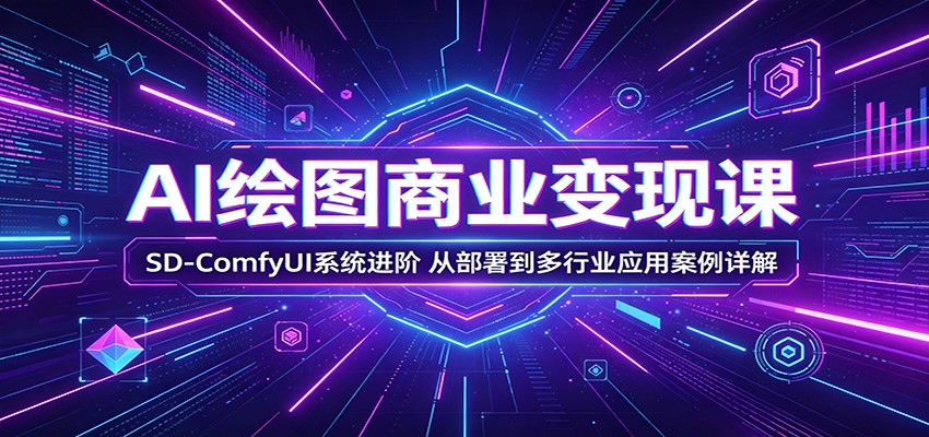 AI绘图商业变现课:SD-ComfyUI系统进阶,从部署到多行业应用案例详解-老吴出海笔记