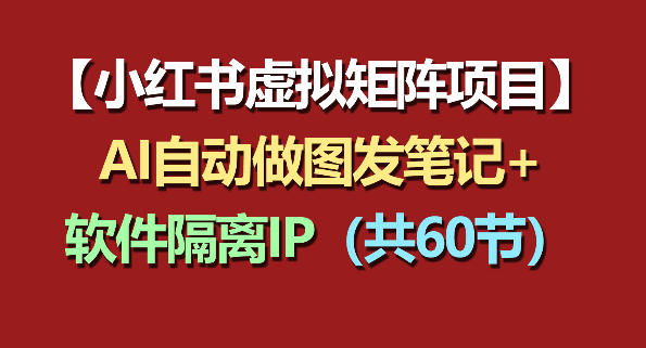 小红书虚拟矩阵项目:软件隔离IP+AI自动做图发笔记(共60节)-老吴出海笔记
